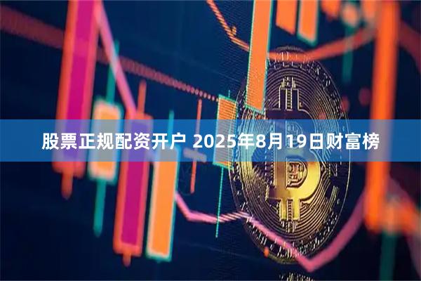 股票正规配资开户 2025年8月19日财富榜