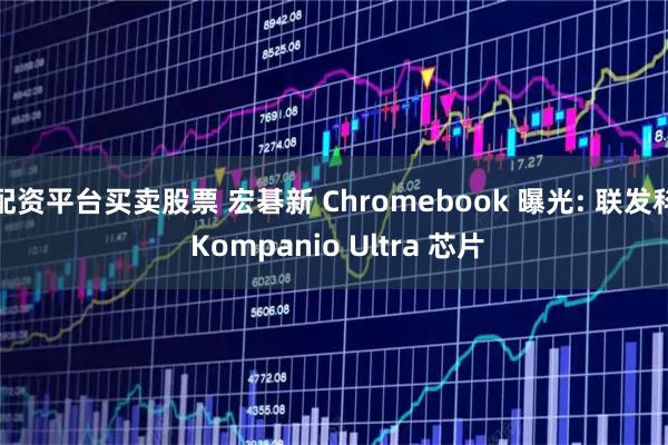 配资平台买卖股票 宏碁新 Chromebook 曝光: 联发科 Kompanio Ultra 芯片