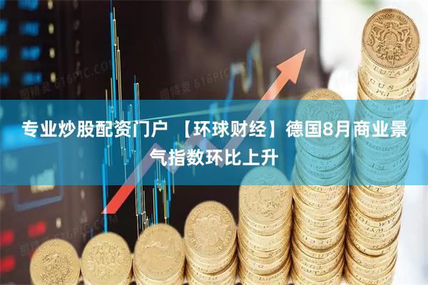 专业炒股配资门户 【环球财经】德国8月商业景气指数环比上升