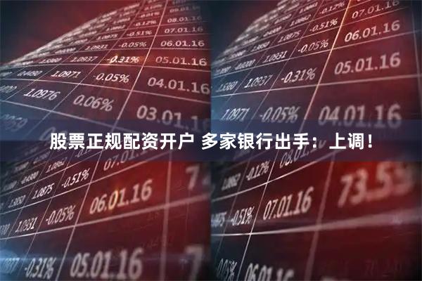 股票正规配资开户 多家银行出手:上调!