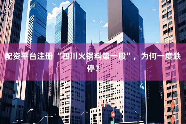配资平台注册 “四川火锅料第一股”，为何一度跌停？