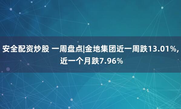 安全配资炒股 一周盘点|金地集团近一周跌13.01%, 近一个月跌7.96%