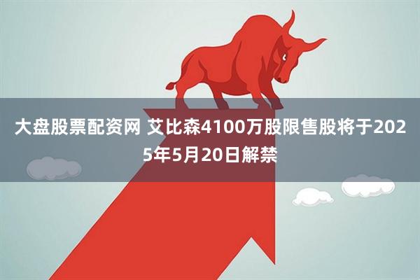 大盘股票配资网 艾比森4100万股限售股将于2025年5月20日解禁
