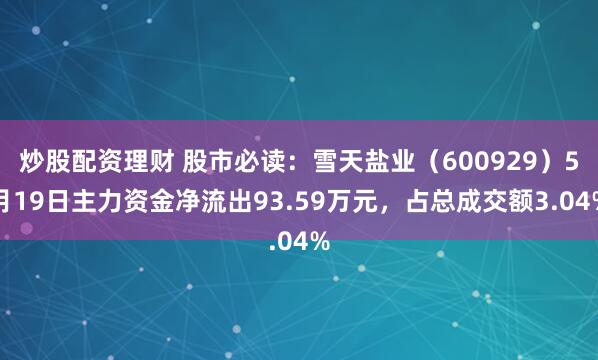 炒股配资理财 股市必读：雪天盐业（600929）5月19日主力资金净流出93.59万元，占总成交额3.04%