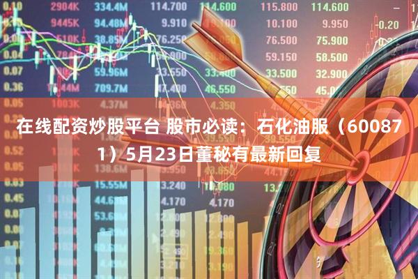 在线配资炒股平台 股市必读：石化油服（600871）5月23日董秘有最新回复