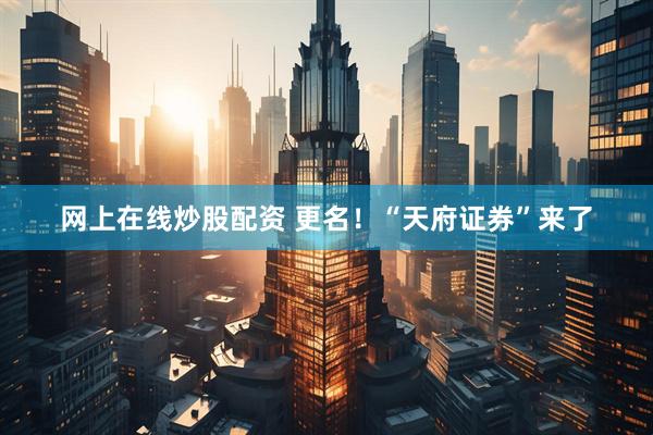 网上在线炒股配资 更名！“天府证券”来了