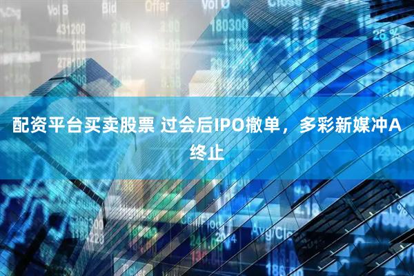 配资平台买卖股票 过会后IPO撤单，多彩新媒冲A终止