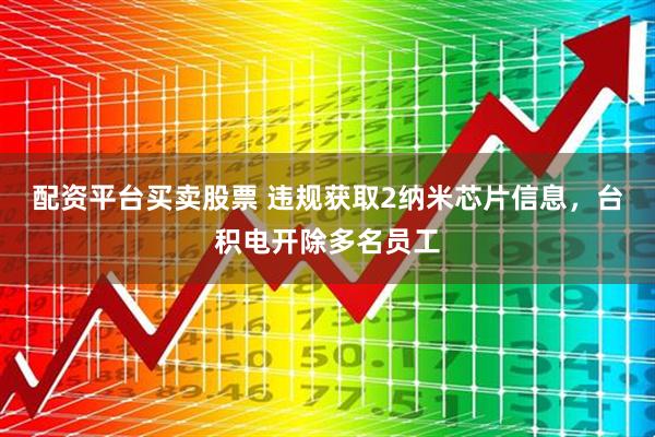 配资平台买卖股票 违规获取2纳米芯片信息，台积电开除多名员工