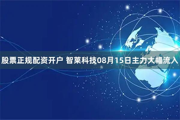 股票正规配资开户 智莱科技08月15日主力大幅流入