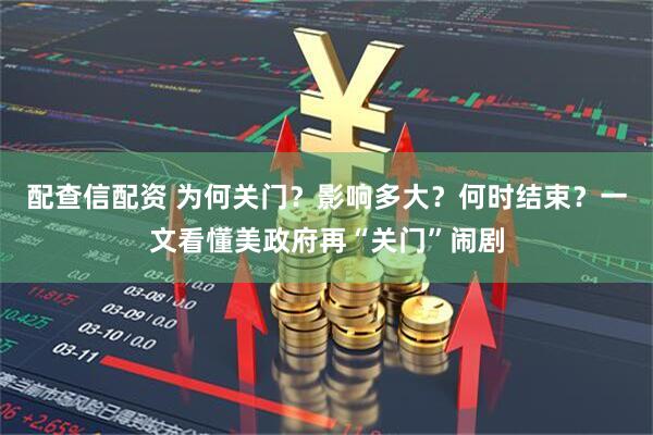 配查信配资 为何关门？影响多大？何时结束？一文看懂美政府再“关门”闹剧