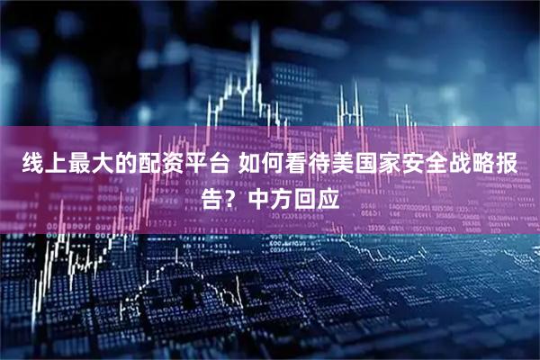 线上最大的配资平台 如何看待美国家安全战略报告？中方回应